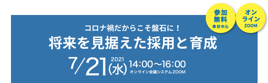 コロナ禍だからこそ盤石に！将来を見据えた採用と育成 7月21日開催